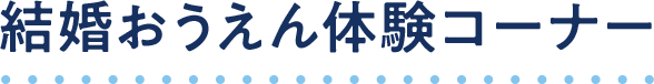 結婚おうえん体験コーナー